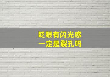 眨眼有闪光感 一定是裂孔吗